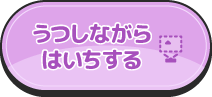 うつしながらはいちするボタン